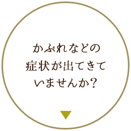 かぶれなどの 症状が出てきて いませんか？