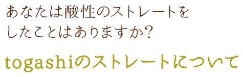 あなたは酸性のストレートをしたことはありますか？togashiのストレートについて